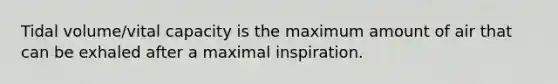 Tidal volume/vital capacity is the maximum amount of air that can be exhaled after a maximal inspiration.