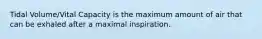 Tidal Volume/Vital Capacity is the maximum amount of air that can be exhaled after a maximal inspiration.