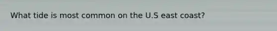 What tide is most common on the U.S east coast?
