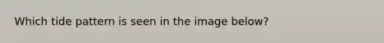 Which tide pattern is seen in the image below?