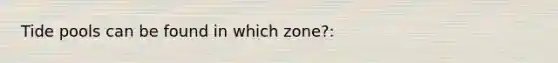 Tide pools can be found in which zone?: