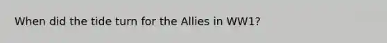 When did the tide turn for the Allies in WW1?