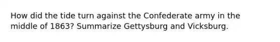 How did the tide turn against the Confederate army in the middle of 1863? Summarize Gettysburg and Vicksburg.