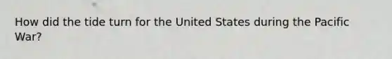 How did the tide turn for the United States during the Pacific War?