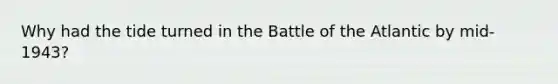 Why had the tide turned in the Battle of the Atlantic by mid-1943?