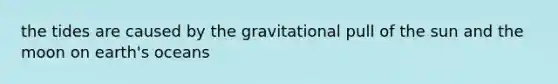 the tides are caused by the gravitational pull of the sun and the moon on earth's oceans