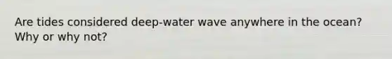 Are tides considered deep-water wave anywhere in the ocean? Why or why not?