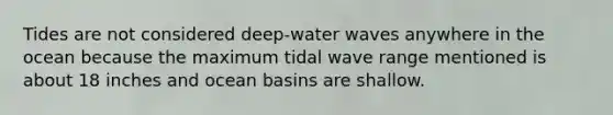 Tides are not considered deep-water waves anywhere in the ocean because the maximum tidal wave range mentioned is about 18 inches and ocean basins are shallow.