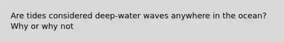 Are tides considered deep-water waves anywhere in the ocean? Why or why not