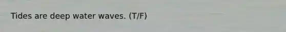 Tides are deep water waves. (T/F)