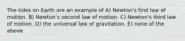 The tides on Earth are an example of A) Newton's first law of motion. B) Newton's second law of motion. C) Newton's third law of motion. D) the universal law of gravitation. E) none of the above