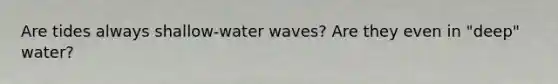 Are tides always shallow-water waves? Are they even in "deep" water?