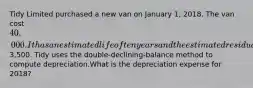 Tidy Limited purchased a new van on January 1, 2018. The van cost 40,000. It has an estimated life of ten years and the estimated residual value is3,500. Tidy uses the double-declining-balance method to compute depreciation.What is the depreciation expense for 2018?