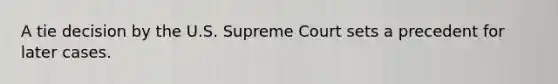 A tie decision by the U.S. Supreme Court sets a precedent for later cases.