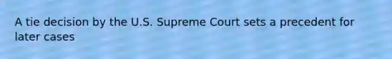 A tie decision by the U.S. Supreme Court sets a precedent for later cases