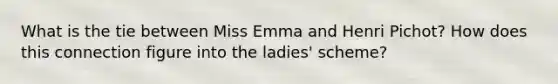 What is the tie between Miss Emma and Henri Pichot? How does this connection figure into the ladies' scheme?