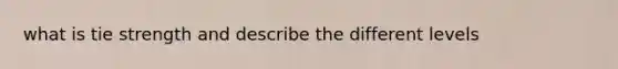 what is tie strength and describe the different levels