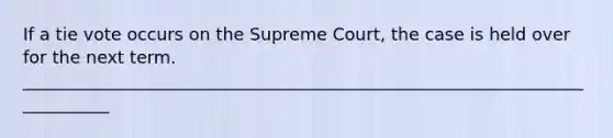 If a tie vote occurs on the Supreme Court, the case is held over for the next term. ___________________________________________________________________________