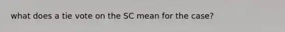 what does a tie vote on the SC mean for the case?