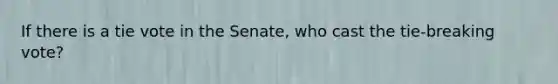 If there is a tie vote in the Senate, who cast the tie-breaking vote?