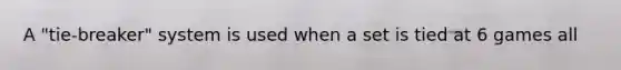 A "tie-breaker" system is used when a set is tied at 6 games all