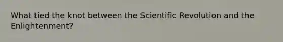 What tied the knot between the Scientific Revolution and the Enlightenment?