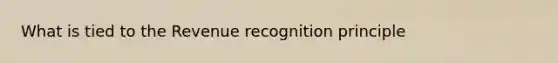 What is tied to the Revenue recognition principle