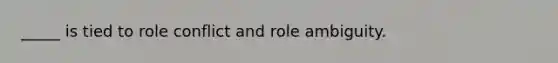 _____ is tied to role conflict and role ambiguity.