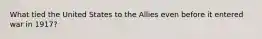 What tied the United States to the Allies even before it entered war in 1917?