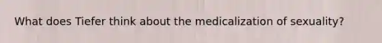 What does Tiefer think about the medicalization of sexuality?