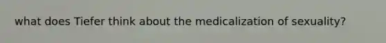 what does Tiefer think about the medicalization of sexuality?