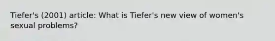 Tiefer's (2001) article: What is Tiefer's new view of women's sexual problems?