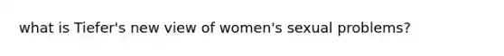 what is Tiefer's new view of women's sexual problems?