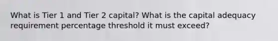 What is Tier 1 and Tier 2 capital? What is the capital adequacy requirement percentage threshold it must exceed?