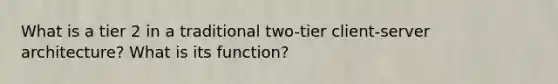 What is a tier 2 in a traditional two-tier client-server architecture? What is its function?