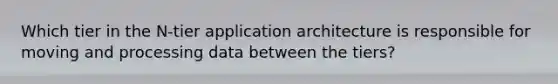 Which tier in the N-tier application architecture is responsible for moving and processing data between the tiers?