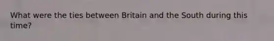 What were the ties between Britain and the South during this time?