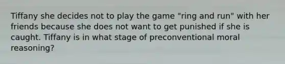 Tiffany she decides not to play the game "ring and run" with her friends because she does not want to get punished if she is caught. Tiffany is in what stage of preconventional moral reasoning?