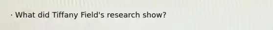 · What did Tiffany Field's research show?