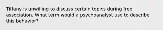 Tiffany is unwilling to discuss certain topics during free association. What term would a psychoanalyst use to describe this behavior?