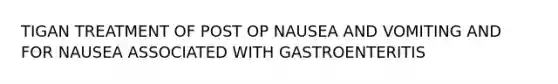 TIGAN TREATMENT OF POST OP NAUSEA AND VOMITING AND FOR NAUSEA ASSOCIATED WITH GASTROENTERITIS