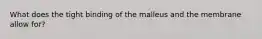 What does the tight binding of the malleus and the membrane allow for?