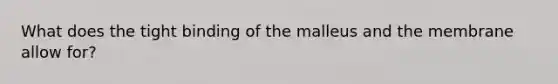 What does the tight binding of the malleus and the membrane allow for?