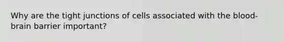 Why are the tight junctions of cells associated with the blood-brain barrier important?