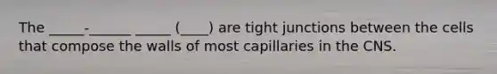 The _____-______ _____ (____) are tight junctions between the cells that compose the walls of most capillaries in the CNS.