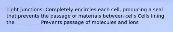 Tight junctions: Completely encircles each cell, producing a seal that prevents the passage of materials between cells Cells lining the ____ _____ Prevents passage of molecules and ions