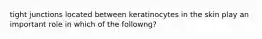 tight junctions located between keratinocytes in the skin play an important role in which of the followng?