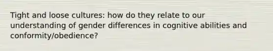 Tight and loose cultures: how do they relate to our understanding of gender differences in cognitive abilities and conformity/obedience?