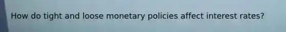 How do tight and loose monetary policies affect interest rates?