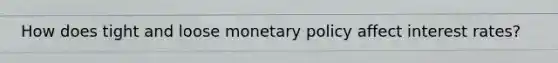 How does tight and loose monetary policy affect interest rates?